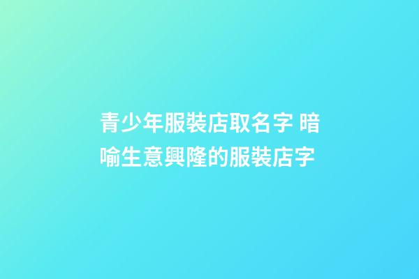 青少年服裝店取名字 暗喻生意興隆的服裝店字-第1張-店鋪起名-玄機派